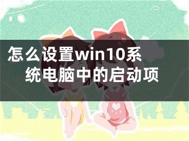 怎么設(shè)置win10系統(tǒng)電腦中的啟動(dòng)項(xiàng)