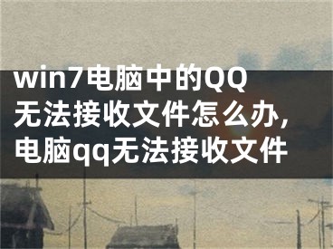 win7電腦中的QQ無法接收文件怎么辦,電腦qq無法接收文件