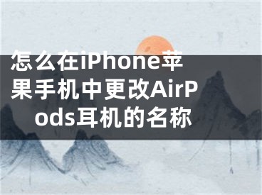 怎么在iPhone蘋果手機中更改AirPods耳機的名稱