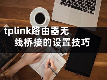 tplink路由器無線橋接的設置技巧