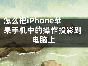 怎么把iPhone蘋果手機中的操作投影到電腦上