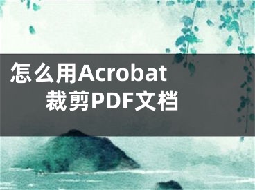 怎么用Acrobat裁剪PDF文檔