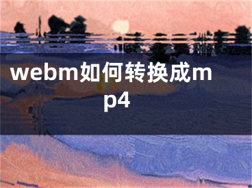 webm如何轉(zhuǎn)換成mp4