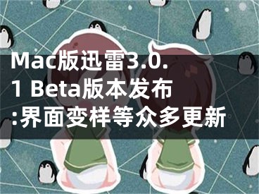 Mac版迅雷3.0.1 Beta版本發(fā)布:界面變樣等眾多更新