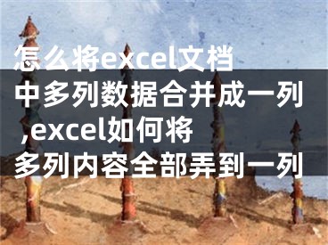 怎么將excel文檔中多列數(shù)據(jù)合并成一列 ,excel如何將多列內(nèi)容全部弄到一列