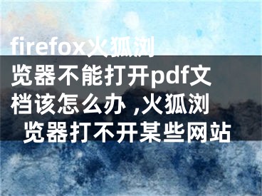 firefox火狐瀏覽器不能打開pdf文檔該怎么辦 ,火狐瀏覽器打不開某些網(wǎng)站