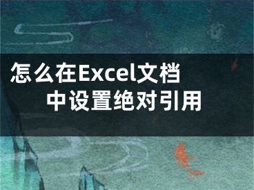 怎么在Excel文檔中設(shè)置絕對(duì)引用