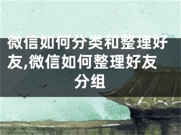 微信如何分類和整理好友,微信如何整理好友分組