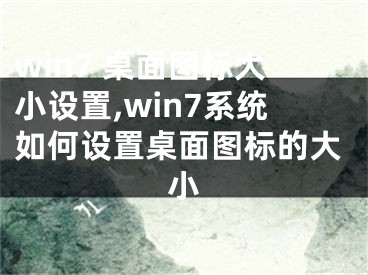 win7 桌面圖標(biāo)大小設(shè)置,win7系統(tǒng)如何設(shè)置桌面圖標(biāo)的大小