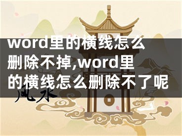 word里的橫線怎么刪除不掉,word里的橫線怎么刪除不了呢