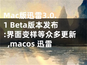 Mac版迅雷3.0.1 Beta版本發(fā)布:界面變樣等眾多更新,macos 迅雷