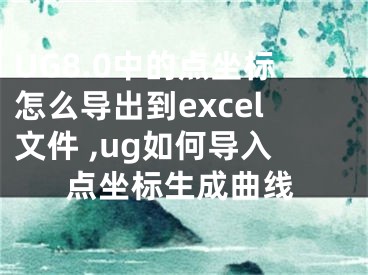 UG8.0中的點(diǎn)坐標(biāo)怎么導(dǎo)出到excel文件 ,ug如何導(dǎo)入點(diǎn)坐標(biāo)生成曲線