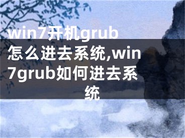 win7開機(jī)grub怎么進(jìn)去系統(tǒng),win7grub如何進(jìn)去系統(tǒng)