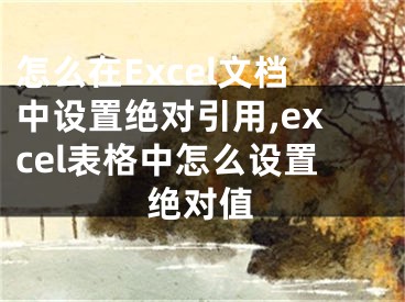 怎么在Excel文檔中設(shè)置絕對引用,excel表格中怎么設(shè)置絕對值