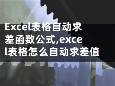 Excel表格自動求差函數(shù)公式,excel表格怎么自動求差值