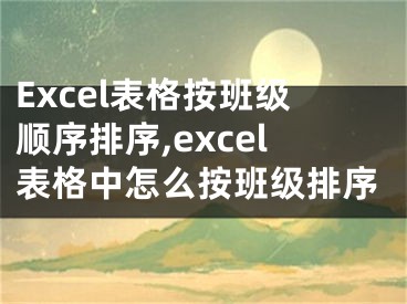 Excel表格按班級順序排序,excel表格中怎么按班級排序