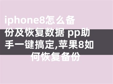 iphone8怎么備份及恢復(fù)數(shù)據(jù) pp助手一鍵搞定,蘋果8如何恢復(fù)備份