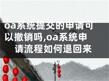 oa系統(tǒng)提交的申請(qǐng)可以撤銷(xiāo)嗎,oa系統(tǒng)申請(qǐng)流程如何退回來(lái)