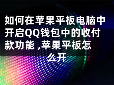 如何在蘋果平板電腦中開啟QQ錢包中的收付款功能 ,蘋果平板怎么開