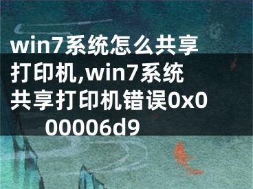 win7系統(tǒng)怎么共享打印機(jī),win7系統(tǒng)共享打印機(jī)錯(cuò)誤0x000006d9