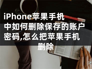 iPhone蘋果手機(jī)中如何刪除保存的賬戶密碼,怎么把蘋果手機(jī)刪除