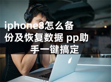 iphone8怎么備份及恢復(fù)數(shù)據(jù) pp助手一鍵搞定