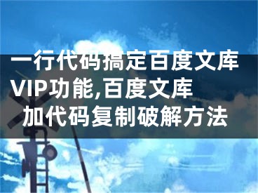 一行代碼搞定百度文庫(kù)VIP功能,百度文庫(kù)加代碼復(fù)制破解方法