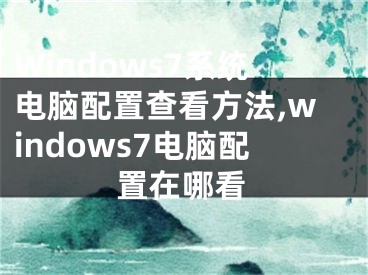 Windows7系統(tǒng)電腦配置查看方法,windows7電腦配置在哪看