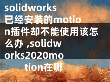 solidworks已經(jīng)安裝的motion插件卻不能使用該怎么辦 ,solidworks2020motion在哪