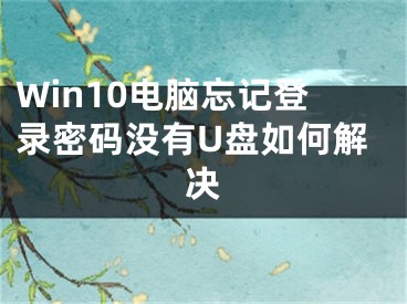 Win10電腦忘記登錄密碼沒有U盤如何解決