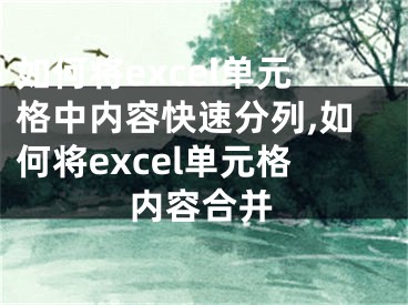 如何將excel單元格中內(nèi)容快速分列,如何將excel單元格內(nèi)容合并