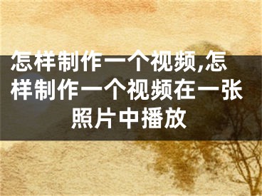 怎樣制作一個(gè)視頻,怎樣制作一個(gè)視頻在一張照片中播放