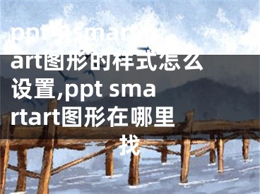 ppt中smart art圖形的樣式怎么設置,ppt smartart圖形在哪里找