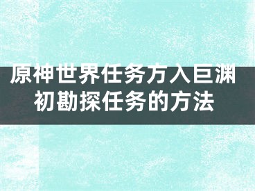 原神世界任務(wù)方入巨淵初勘探任務(wù)的方法