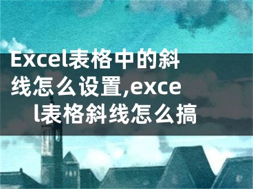 Excel表格中的斜線怎么設(shè)置,excel表格斜線怎么搞