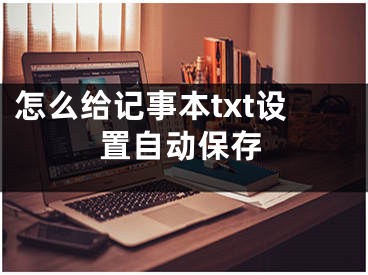 怎么給記事本txt設(shè)置自動保存