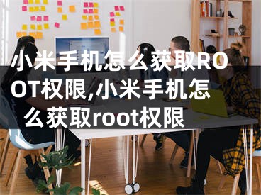 小米手機怎么獲取ROOT權限,小米手機怎么獲取root權限