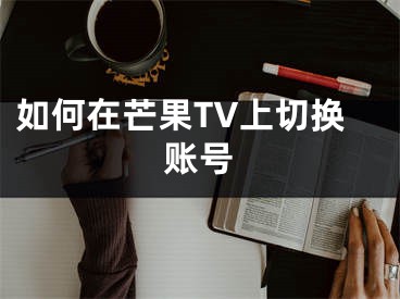 如何在芒果TV上切換賬號(hào)