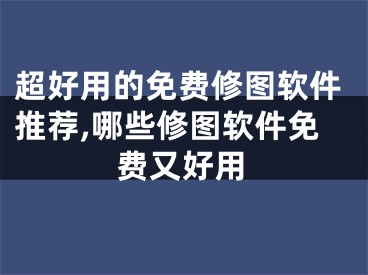 超好用的免費(fèi)修圖軟件推薦,哪些修圖軟件免費(fèi)又好用