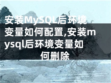 安裝MySQL后環(huán)境變量如何配置,安裝mysql后環(huán)境變量如何刪除