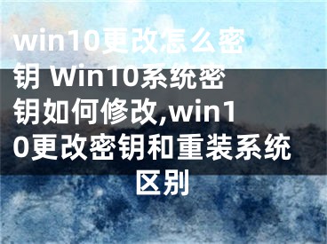 win10更改怎么密鑰 Win10系統(tǒng)密鑰如何修改,win10更改密鑰和重裝系統(tǒng)區(qū)別