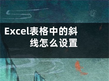 Excel表格中的斜線怎么設(shè)置