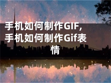 手機(jī)如何制作GIF,手機(jī)如何制作Gif表情