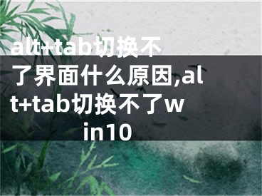 alt+tab切換不了界面什么原因,alt+tab切換不了win10