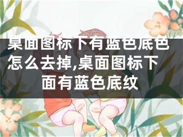 桌面圖標(biāo)下有藍色底色怎么去掉,桌面圖標(biāo)下面有藍色底紋