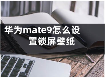 華為mate9怎么設(shè)置鎖屏壁紙