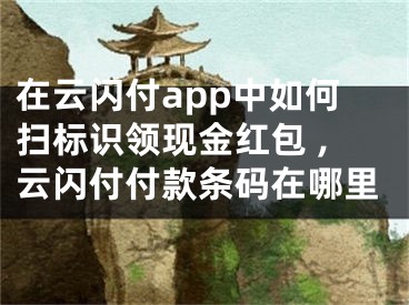 在云閃付app中如何掃標(biāo)識(shí)領(lǐng)現(xiàn)金紅包 ,云閃付付款條碼在哪里