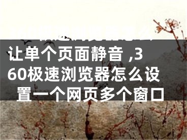 360極速瀏覽器怎么讓單個(gè)頁(yè)面靜音 ,360極速瀏覽器怎么設(shè)置一個(gè)網(wǎng)頁(yè)多個(gè)窗口