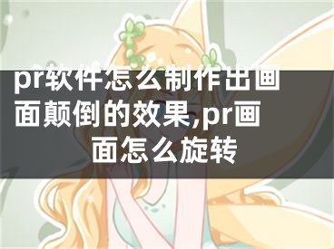 pr軟件怎么制作出畫面顛倒的效果,pr畫面怎么旋轉(zhuǎn)