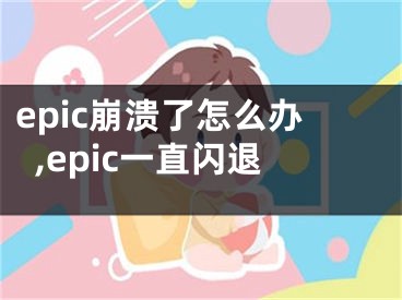 epic崩潰了怎么辦,epic一直閃退